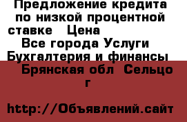 Предложение кредита по низкой процентной ставке › Цена ­ 10 000 000 - Все города Услуги » Бухгалтерия и финансы   . Брянская обл.,Сельцо г.